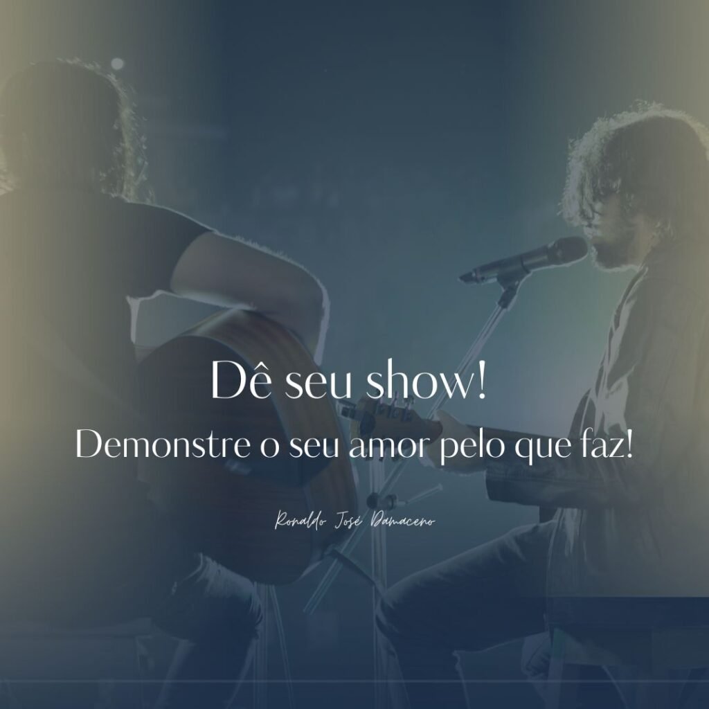 Dê seu show! Demonstre o seu amor pelo que faz