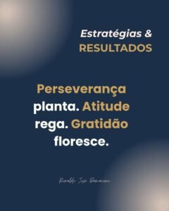 Perseverança planta. Atitude rega. Gratidão floresce.