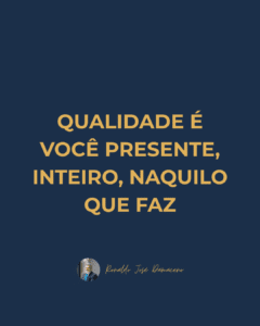 Qualidade é você inteiro, presente no que faz.