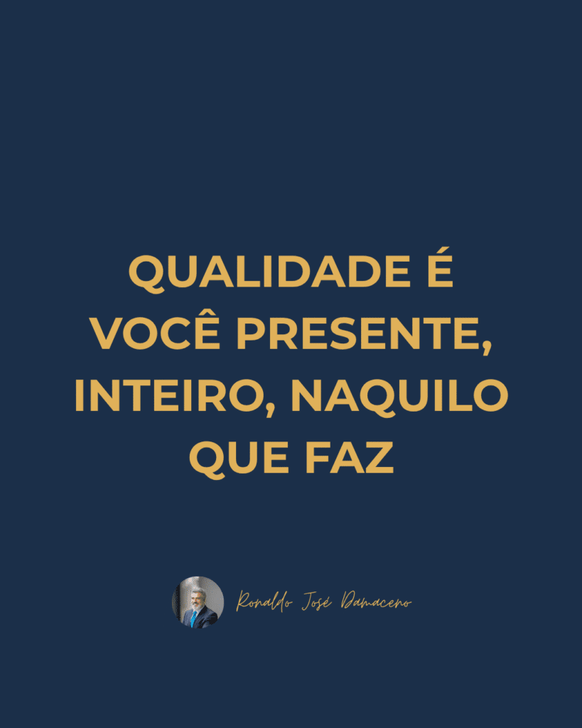 Qualidade é você inteiro, presente no que faz.